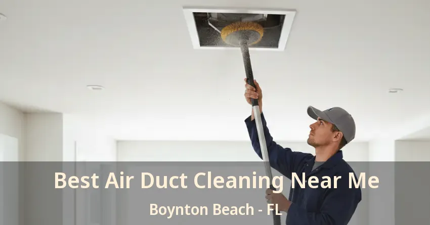 Best Air Duct Cleaning Near Me Boynton Beach - FL Best Air Duct Cleaning Near Me Boynton Beach - FL